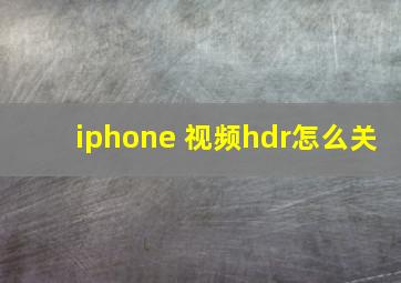 iphone 视频hdr怎么关